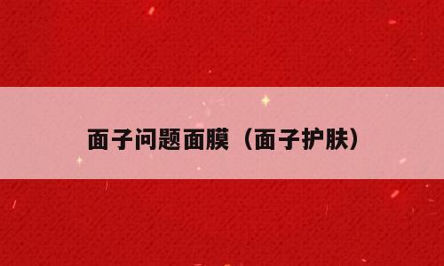 面子问题面膜（面子护肤）