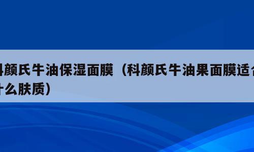 科颜氏牛油保湿面膜（科颜氏牛油果面膜适合什么肤质）