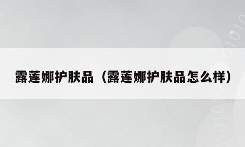 露莲娜护肤品（露莲娜护肤品怎么样）