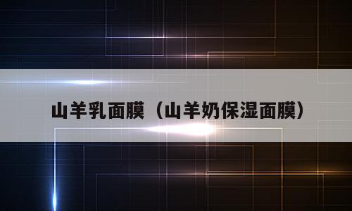 山羊乳面膜（山羊奶保湿面膜）