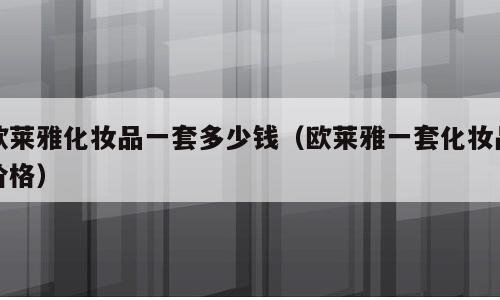 欧莱雅化妆品一套多少钱（欧莱雅一套化妆品价格）