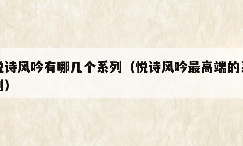 悦诗风吟有哪几个系列（悦诗风吟最高端的系列）