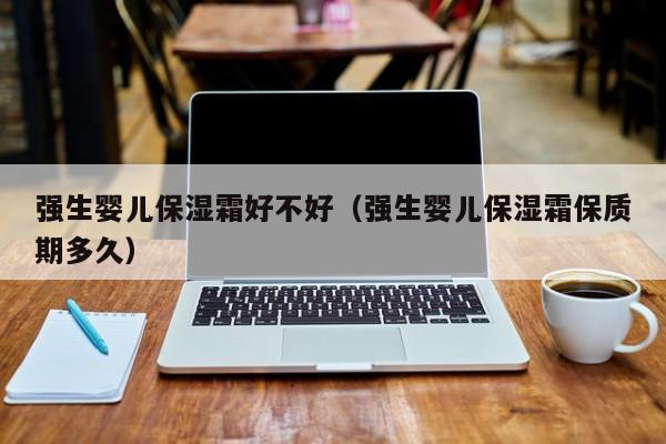 强生婴儿保湿霜好不好（强生婴儿保湿霜保质期多久）