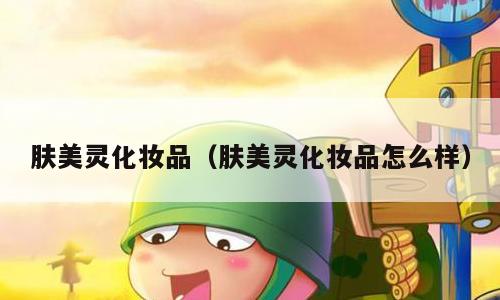 肤美灵化妆品（肤美灵化妆品怎么样）