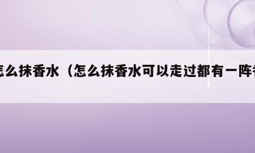 怎么抹香水（怎么抹香水可以走过都有一阵香）
