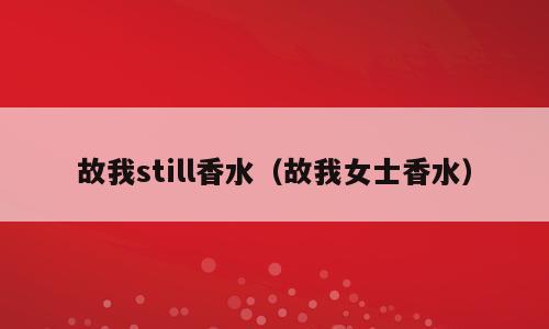 故我still香水（故我女士香水）