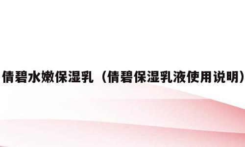 倩碧水嫩保湿乳（倩碧保湿乳液使用说明）