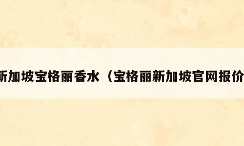 新加坡宝格丽香水（宝格丽新加坡官网报价）