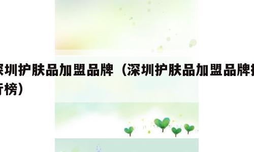 深圳护肤品加盟品牌（深圳护肤品加盟品牌排行榜）