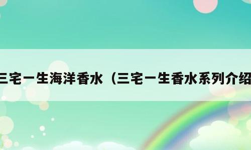 三宅一生海洋香水（三宅一生香水系列介绍）