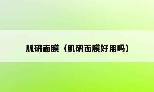 肌研面膜（肌研面膜好用吗）