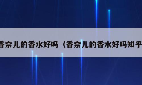 香奈儿的香水好吗（香奈儿的香水好吗知乎）