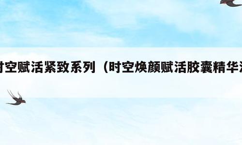 时空赋活紧致系列（时空焕颜赋活胶囊精华液）