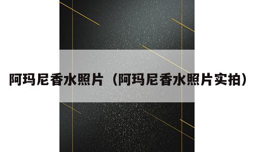 阿玛尼香水照片（阿玛尼香水照片实拍）