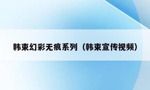 韩束幻彩无痕系列（韩束宣传视频）