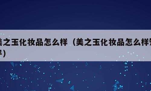 美之玉化妆品怎么样（美之玉化妆品怎么样知乎）