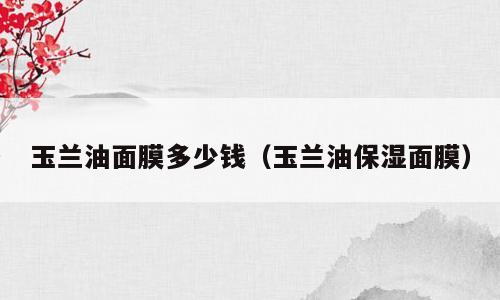 玉兰油面膜多少钱（玉兰油保湿面膜）