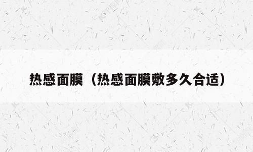 热感面膜（热感面膜敷多久合适）