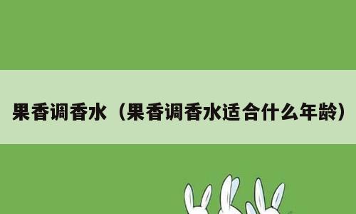 果香调香水（果香调香水适合什么年龄）