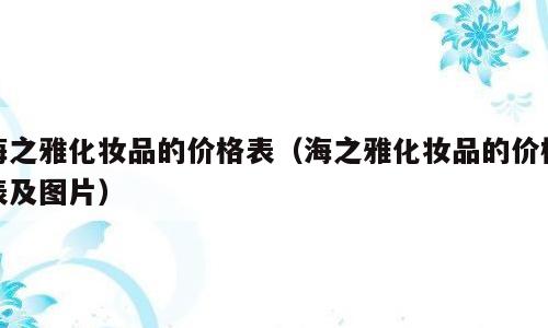 海之雅化妆品的价格表（海之雅化妆品的价格表及图片）