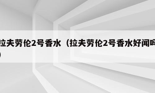 拉夫劳伦2号香水（拉夫劳伦2号香水好闻吗）