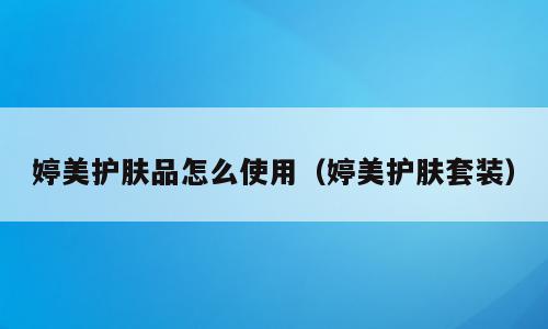 婷美护肤品怎么使用（婷美护肤套装）