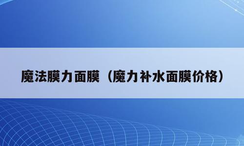 魔法膜力面膜（魔力补水面膜价格）