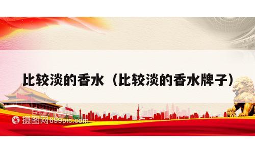 比较淡的香水（比较淡的香水牌子）