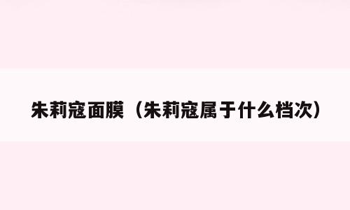 朱莉寇面膜（朱莉寇属于什么档次）