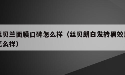 丝贝兰面膜口碑怎么样（丝贝朗白发转黑效果怎么样）
