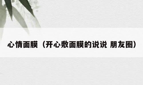 心情面膜（开心敷面膜的说说 朋友圈）