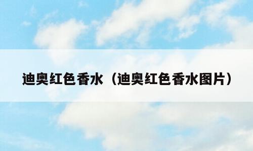 迪奥红色香水（迪奥红色香水图片）