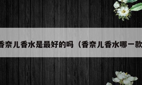 香奈儿香水是最好的吗（香奈儿香水哪一款）