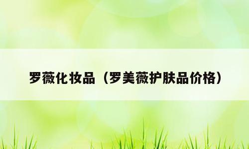 罗薇化妆品（罗美薇护肤品价格）