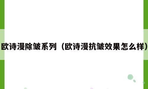 欧诗漫除皱系列（欧诗漫抗皱效果怎么样）