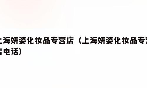 上海妍姿化妆品专营店（上海妍姿化妆品专营店电话）