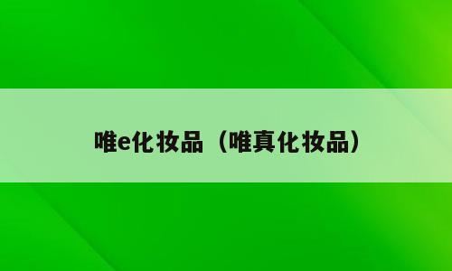 唯e化妆品（唯真化妆品）