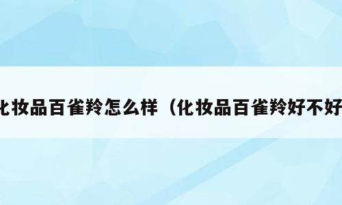 化妆品百雀羚怎么样（化妆品百雀羚好不好）