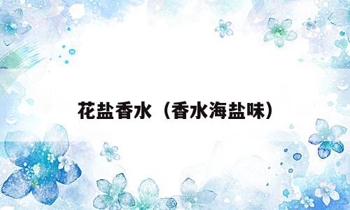 花盐香水（香水海盐味）