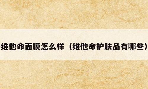 维他命面膜怎么样（维他命护肤品有哪些）
