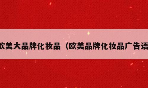 欧美大品牌化妆品（欧美品牌化妆品广告语）