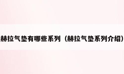 赫拉气垫有哪些系列（赫拉气垫系列介绍）
