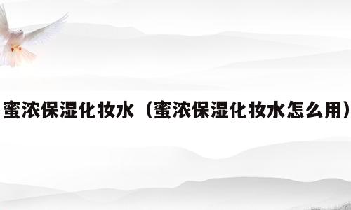 蜜浓保湿化妆水（蜜浓保湿化妆水怎么用）