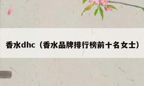 香水dhc（香水品牌排行榜前十名女士）