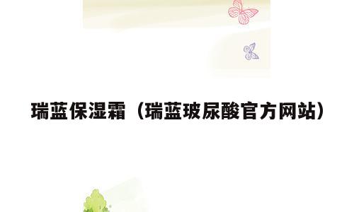 瑞蓝保湿霜（瑞蓝玻尿酸官方网站）