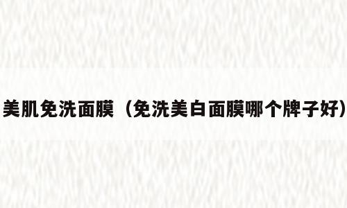 美肌免洗面膜（免洗美白面膜哪个牌子好）