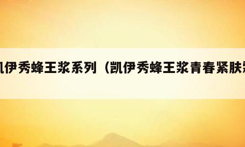 凯伊秀蜂王浆系列（凯伊秀蜂王浆青春紧肤霜）