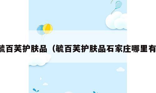 毓百芙护肤品（毓百芙护肤品石家庄哪里有）
