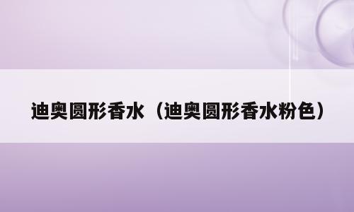 迪奥圆形香水（迪奥圆形香水粉色）