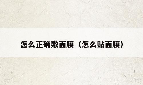 怎么正确敷面膜（怎么贴面膜）